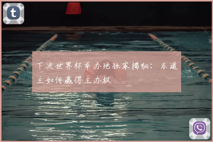 下次世界杯举办地独家揭秘:东道主如何赢得主办权