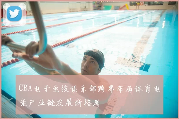 CBA电子竞技俱乐部跨界布局体育电竞产业链发展新格局