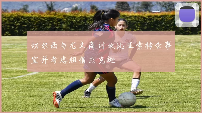 切尔西与尤文商讨坎比亚索转会事宜并考虑租借杰克逊