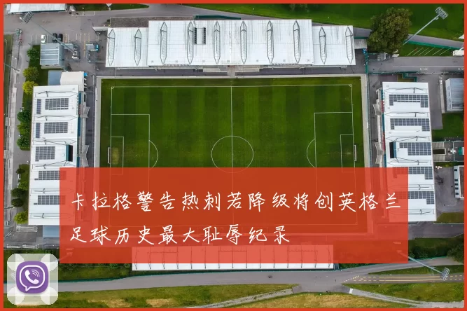 卡拉格警告热刺若降级将创英格兰足球历史最大耻辱纪录
