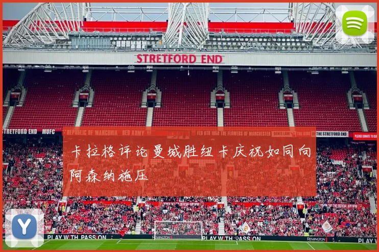 卡拉格评论曼城胜纽卡庆祝如同向阿森纳施压
