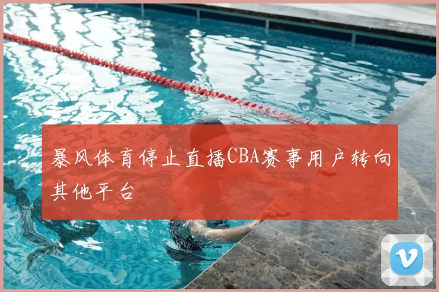 暴风体育停止直播CBA赛事用户转向其他平台