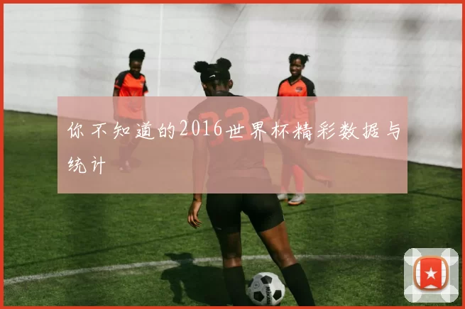 你不知道的2016世界杯精彩数据与统计