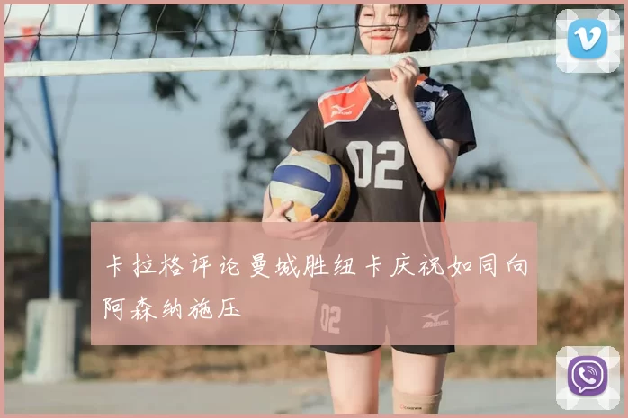 卡拉格评论曼城胜纽卡庆祝如同向阿森纳施压