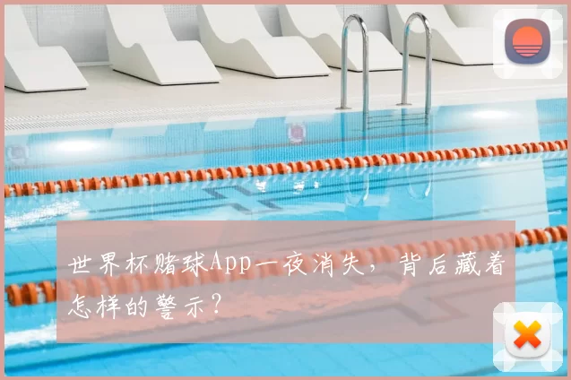 世界杯赌球App一夜消失,背后藏着怎样的警示?