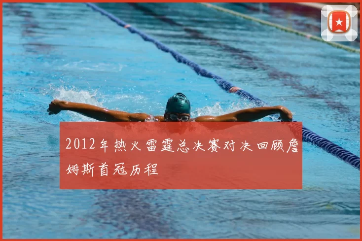 2012年热火雷霆总决赛对决回顾詹姆斯首冠历程