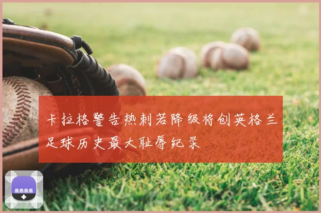 卡拉格警告热刺若降级将创英格兰足球历史最大耻辱纪录