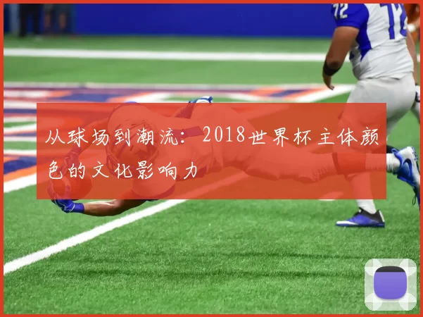 从球场到潮流：2018世界杯主体颜色的文化影响力
