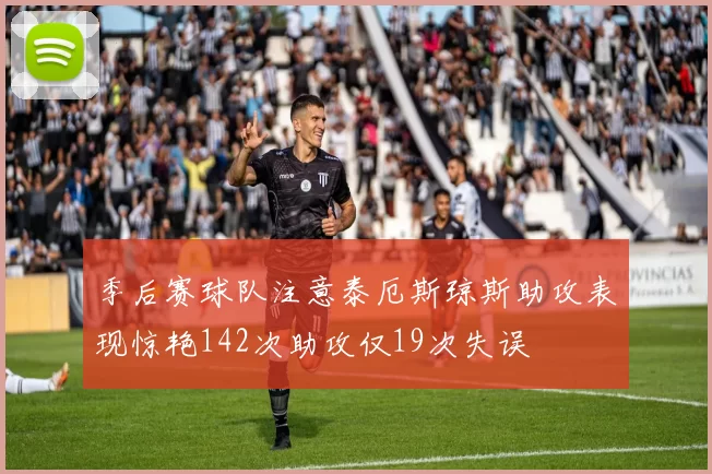 季后赛球队注意泰厄斯琼斯助攻表现惊艳142次助攻仅19次失误