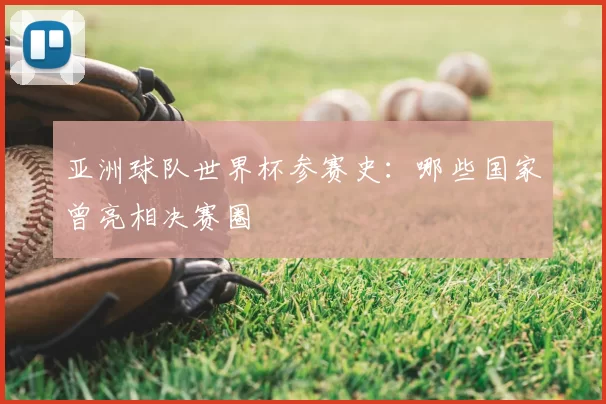 亚洲球队世界杯参赛史:哪些国家曾亮相决赛圈