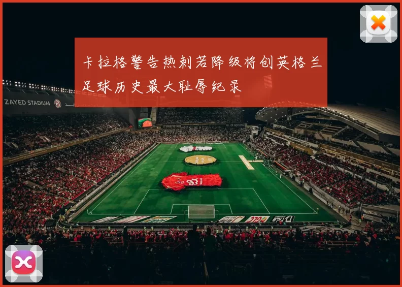 卡拉格警告热刺若降级将创英格兰足球历史最大耻辱纪录
