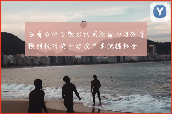 芬奇分析李凯尔的阅读能力与防守预判技巧提升进攻节奏把握机会