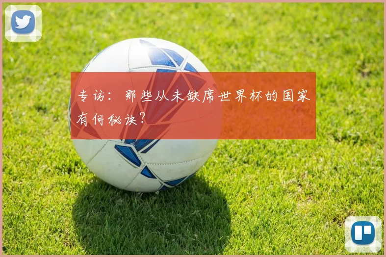 专访:那些从未缺席世界杯的国家有何秘诀?