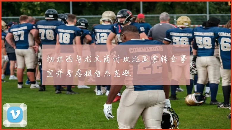 切尔西与尤文商讨坎比亚索转会事宜并考虑租借杰克逊