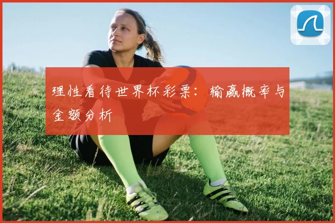 理性看待世界杯彩票:输赢概率与金额分析