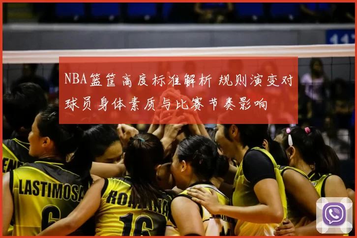 NBA篮筐高度标准解析 规则演变对球员身体素质与比赛节奏影响