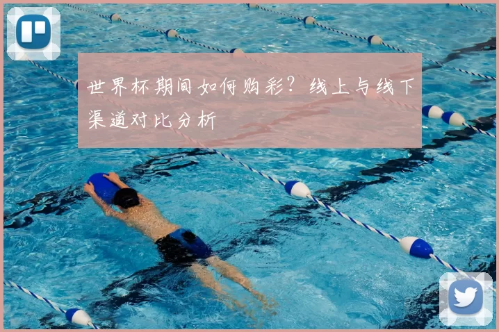 世界杯期间如何购彩?线上与线下渠道对比分析