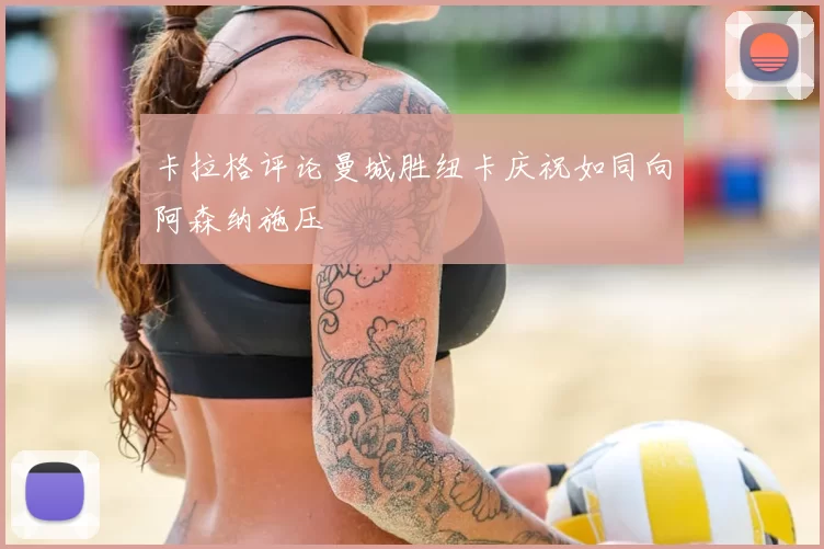 卡拉格评论曼城胜纽卡庆祝如同向阿森纳施压