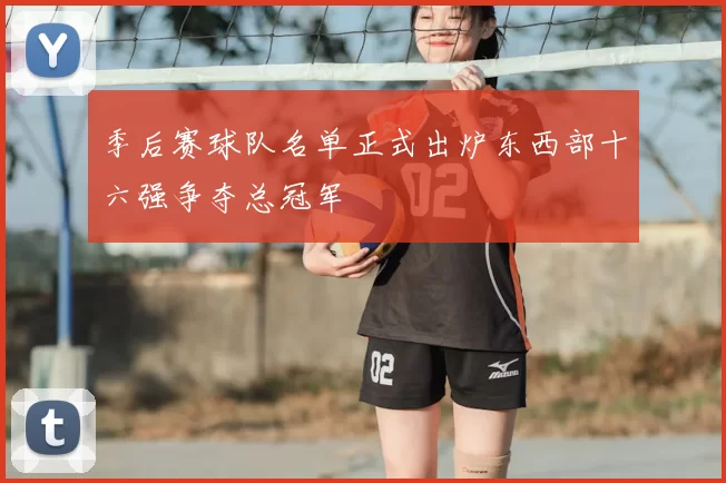 季后赛球队名单正式出炉东西部十六强争夺总冠军