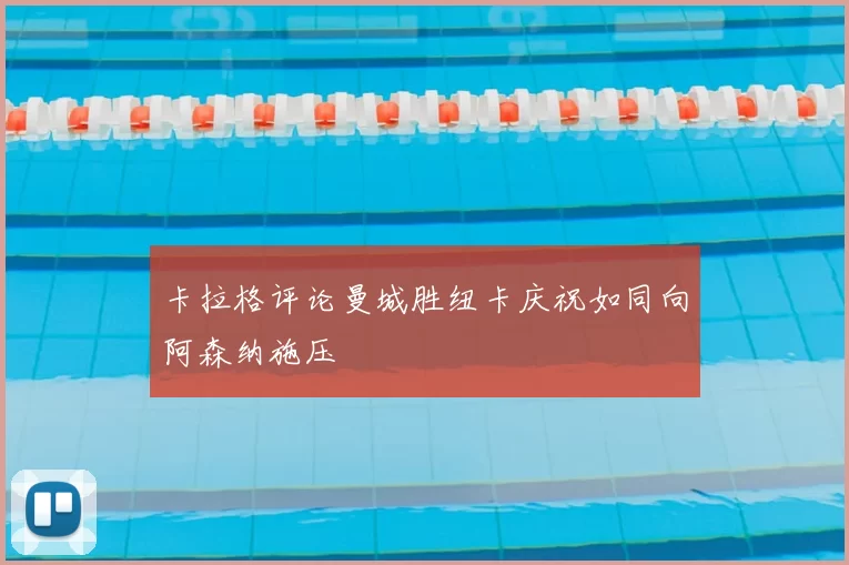 卡拉格评论曼城胜纽卡庆祝如同向阿森纳施压
