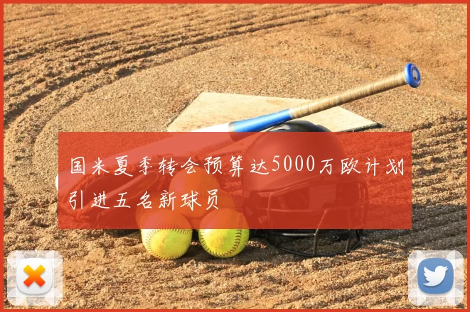 国米夏季转会预算达5000万欧计划引进五名新球员