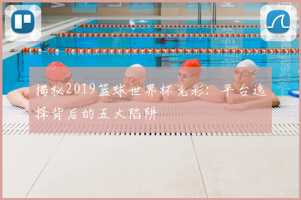 揭秘2019篮球世界杯竞彩:平台选择背后的五大陷阱