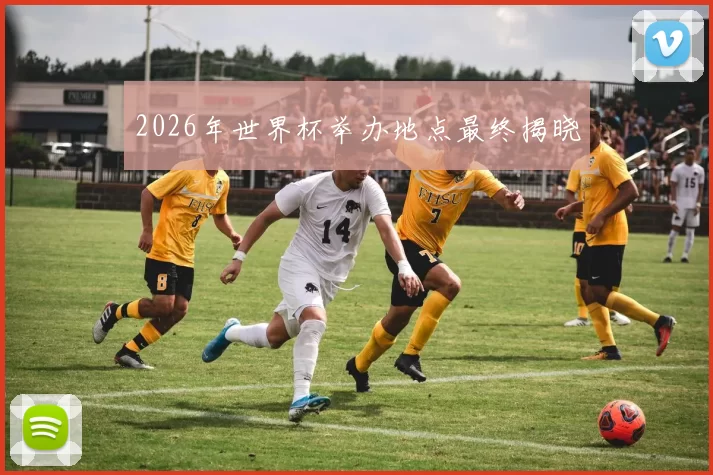 2026年世界杯举办地点最终揭晓