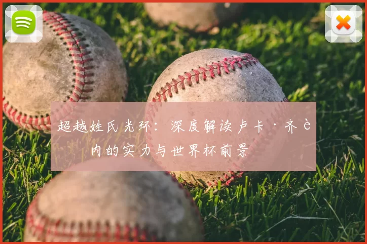 超越姓氏光环:深度解读卢卡·齐达内的实力与世界杯前景