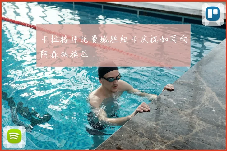 卡拉格评论曼城胜纽卡庆祝如同向阿森纳施压