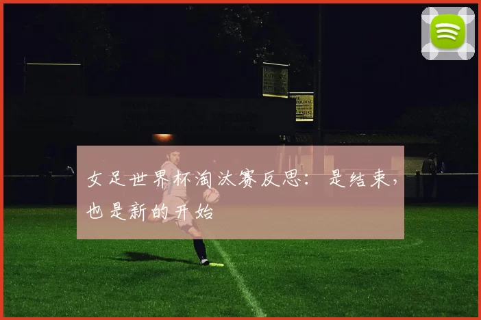 女足世界杯淘汰赛反思：是结束，也是新的开始