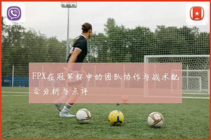 FPX在冠军杯中的团队协作与战术配合分析与点评