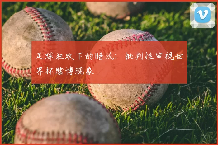 足球狂欢下的暗流:批判性审视世界杯赌博现象
