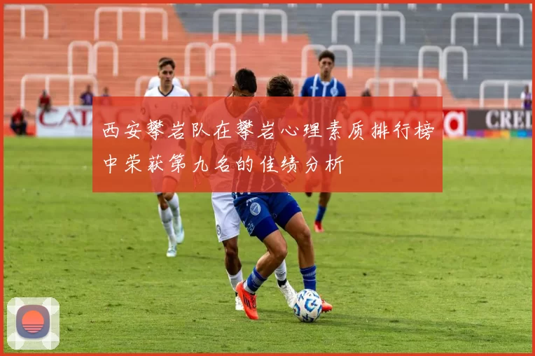 西安攀岩队在攀岩心理素质排行榜中荣获第九名的佳绩分析