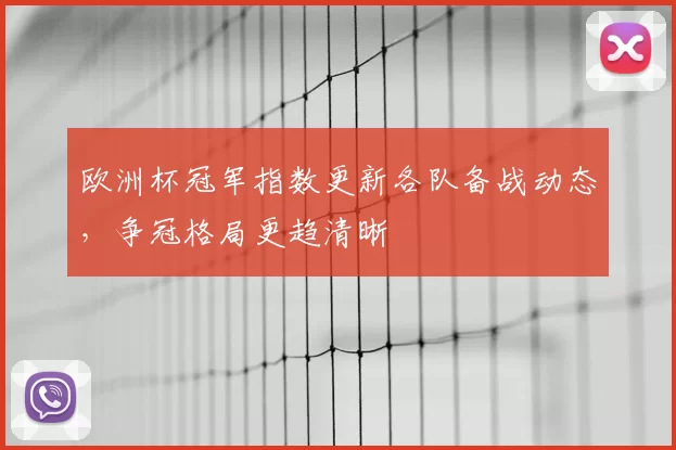 欧洲杯冠军指数更新各队备战动态,争冠格局更趋清晰