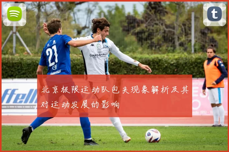 北京极限运动队包夹现象解析及其对运动发展的影响
