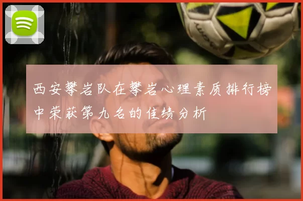 西安攀岩队在攀岩心理素质排行榜中荣获第九名的佳绩分析
