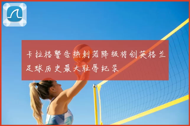 卡拉格警告热刺若降级将创英格兰足球历史最大耻辱纪录