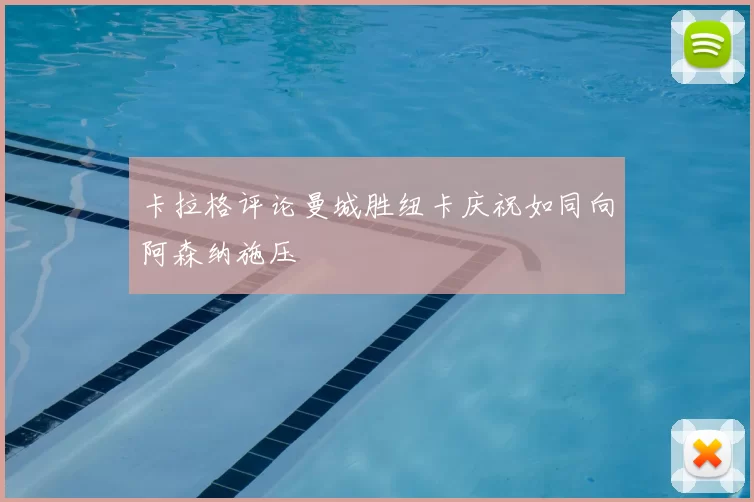 卡拉格评论曼城胜纽卡庆祝如同向阿森纳施压