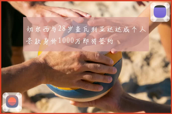 切尔西与28岁查瓦利亚达达成个人条款身价1000万即将签约