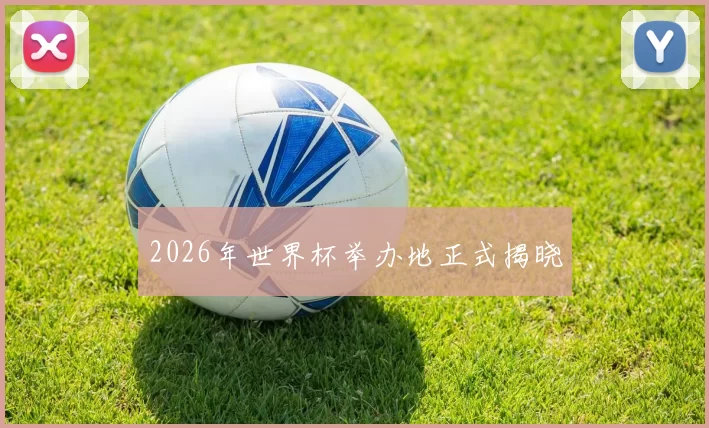 2026年世界杯举办地正式揭晓