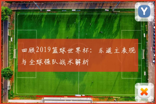 回顾2019篮球世界杯:东道主表现与全球强队战术解析