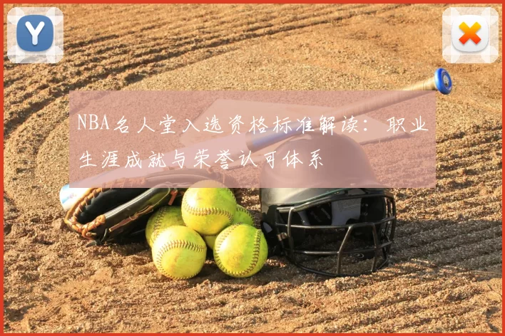 NBA名人堂入选资格标准解读：职业生涯成就与荣誉认可体系