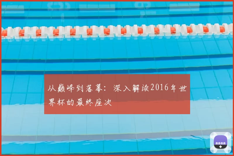 从巅峰到落幕:深入解读2016年世界杯的最终座次