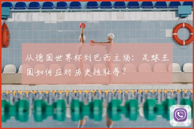 从德国世界杯到巴西主场:足球王国如何应对历史性耻辱?