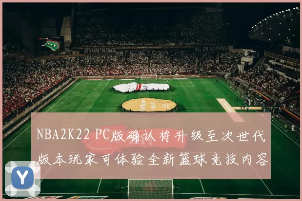 NBA2K22 PC版确认将升级至次世代版本玩家可体验全新篮球竞技内容