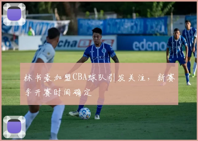 林书豪加盟CBA球队引发关注,新赛季开赛时间确定
