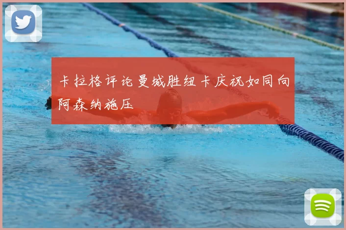 卡拉格评论曼城胜纽卡庆祝如同向阿森纳施压