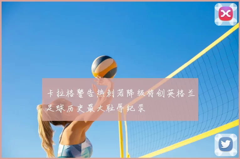 卡拉格警告热刺若降级将创英格兰足球历史最大耻辱纪录