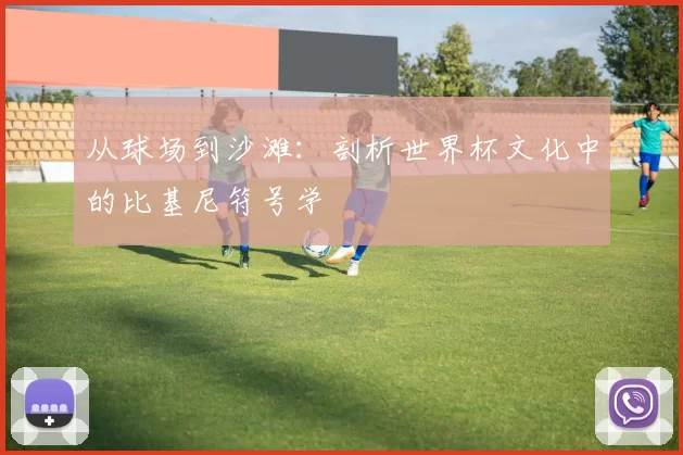 从球场到沙滩:剖析世界杯文化中的比基尼符号学