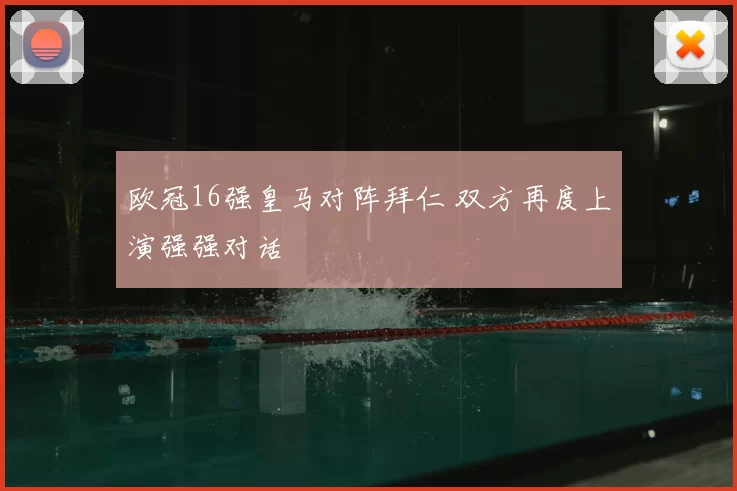 欧冠16强皇马对阵拜仁 双方再度上演强强对话
